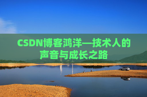 CSDN博客鸿洋—技术人的声音与成长之路